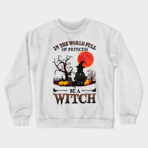 In A World Full Of Princesses Be A Witch T-Shirt - Halloween Witch Cat Lover T-Shirt - Halloween Princess Witch T-shirt - Be A Witch Funny Halloween T-Shirt Crewneck Sweatshirt by kimmygoderteart